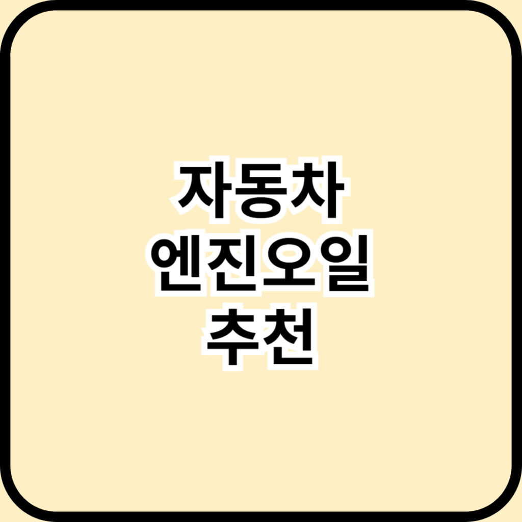 자동차 엔진오일 추천 제품 TOP 4 및 교체 비용 아끼는 3가지 꿀팁